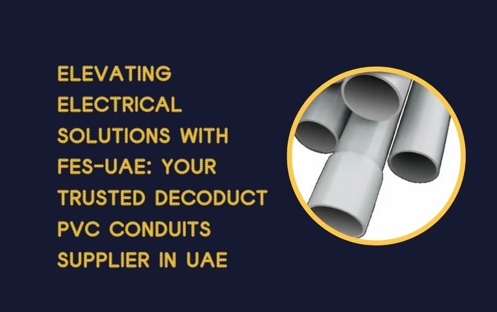 Elevating Electrical Solutions with FES-UAE: Your Trusted Decoduct PVC Conduits Supplier in UAE
