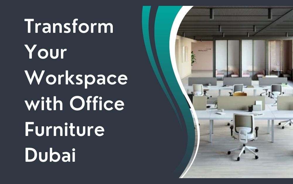 Transform Your Workspace with Office Furniture Dubai